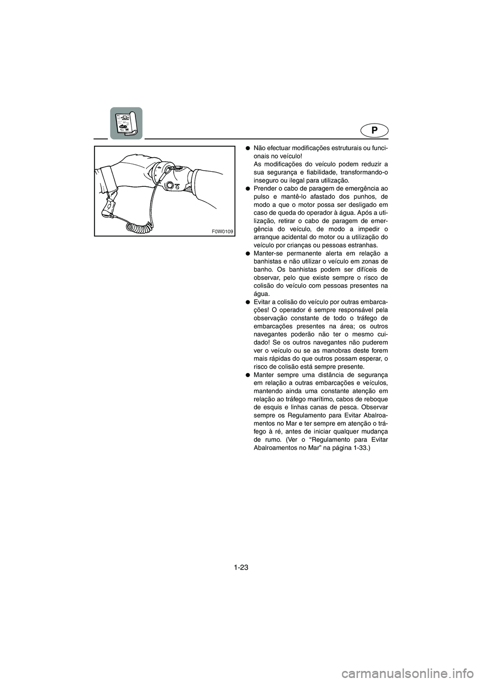 YAMAHA GP1200 2003  Manual de utilização (in Portuguese) 1-23
P
Não efectuar modificações estruturais ou funci-
onais no veículo! 
As modificações do veículo podem reduzir a
sua segurança e fiabilidade, transformando-o
inseguro ou ilegal para utili