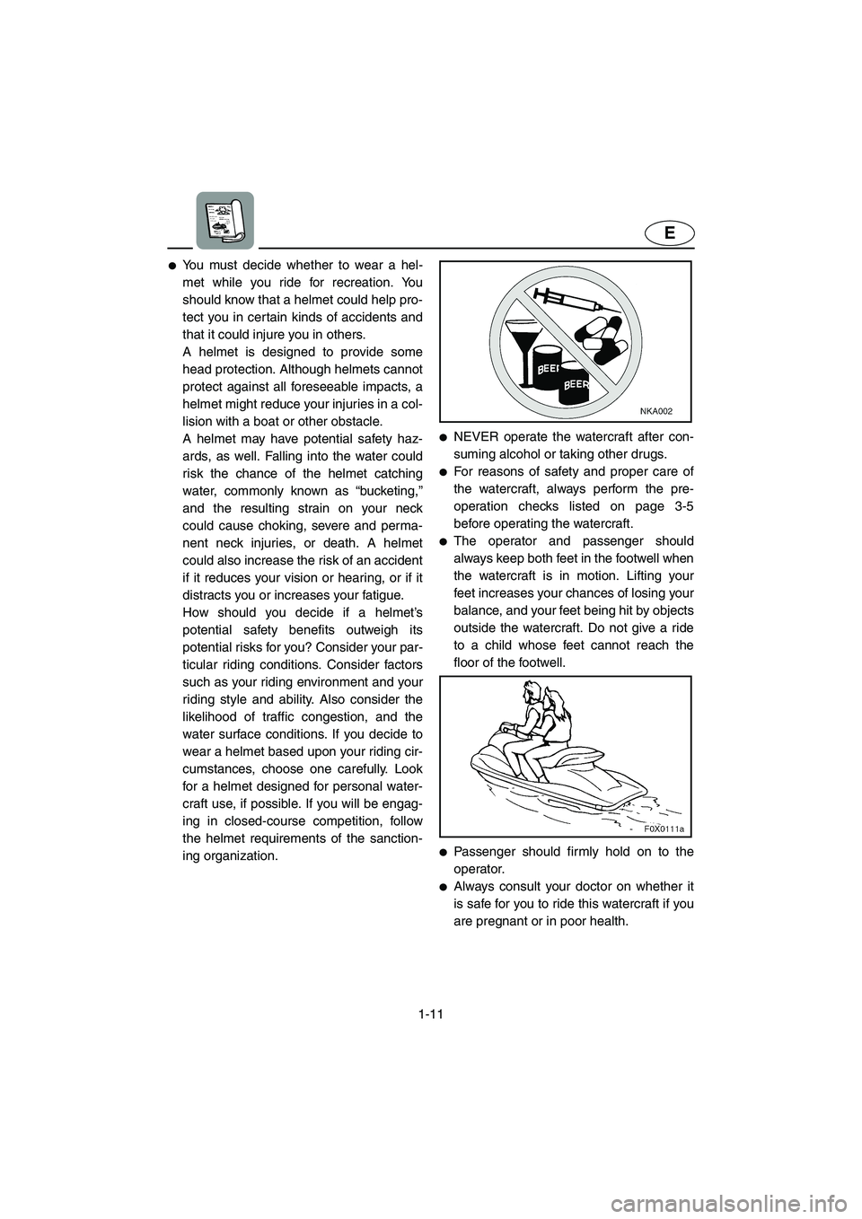 YAMAHA GP1200 2002 User Guide 1-11
E
You must decide whether to wear a hel-
met while you ride for recreation. You
should know that a helmet could help pro-
tect you in certain kinds of accidents and
that it could injure you in o