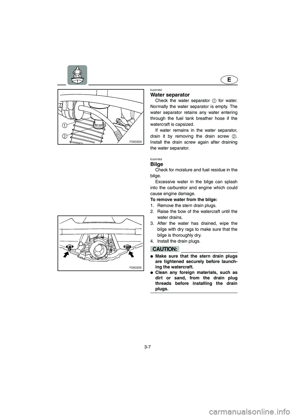 YAMAHA GP1200 2002 Workshop Manual 3-7
E
EJU01052 
Water separator  
Check the water separator 1 for water.
Normally the water separator is empty. The
water separator retains any water entering
through the fuel tank breather hose if th