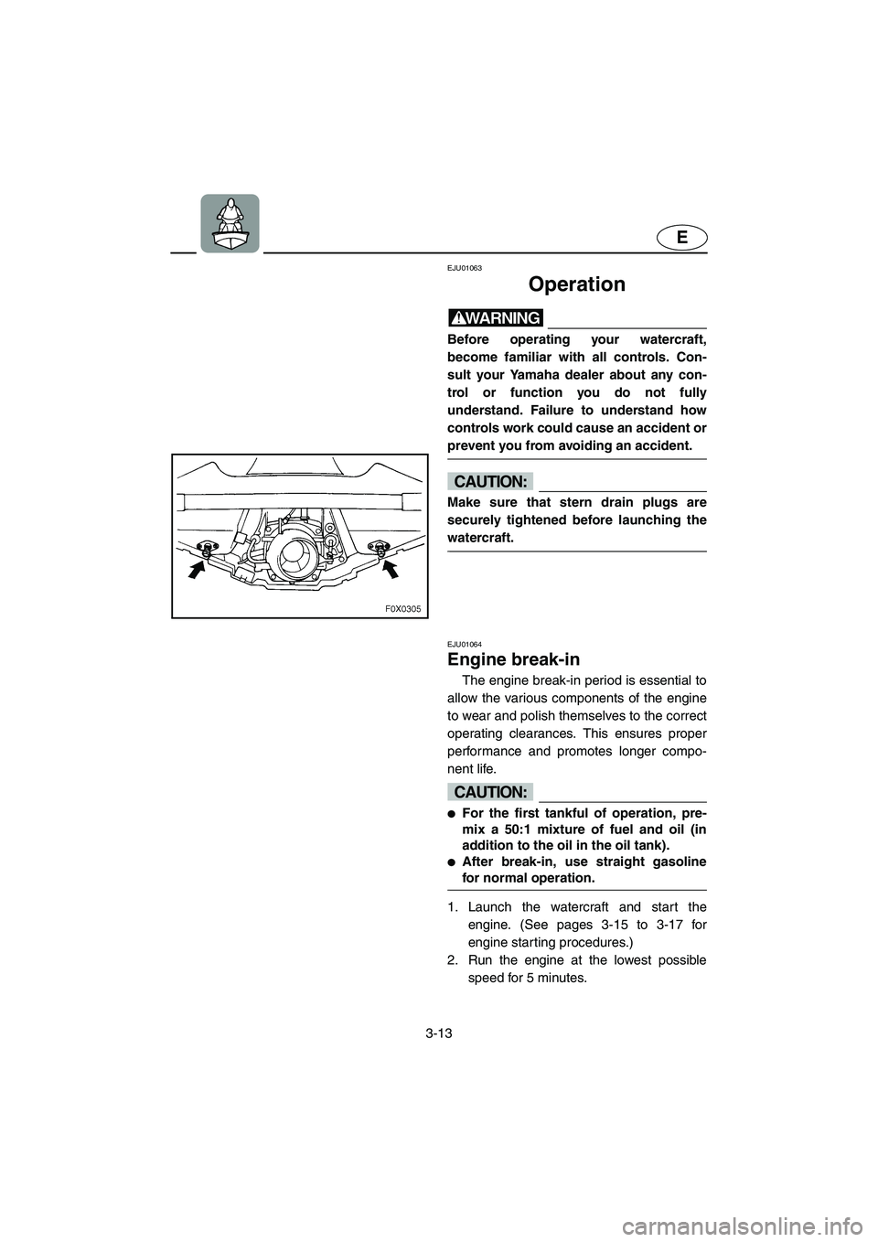 YAMAHA GP1200 2002 Workshop Manual 3-13
E
EJU01063 
Operation  
WARNING@ Before operating your watercraft,
become familiar with all controls. Con-
sult your Yamaha dealer about any con-
trol or function you do not fully
understand. Fai