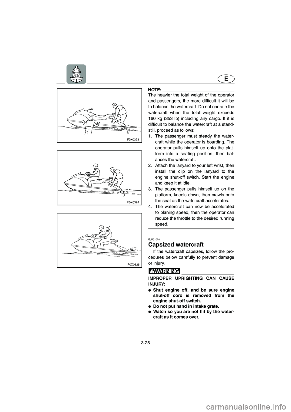 YAMAHA GP1200 2002 Repair Manual 3-25
E
NOTE:@ The heavier the total weight of the operator
and passengers, the more difficult it will be
to balance the watercraft. Do not operate the
watercraft when the total weight exceeds
160 kg (
