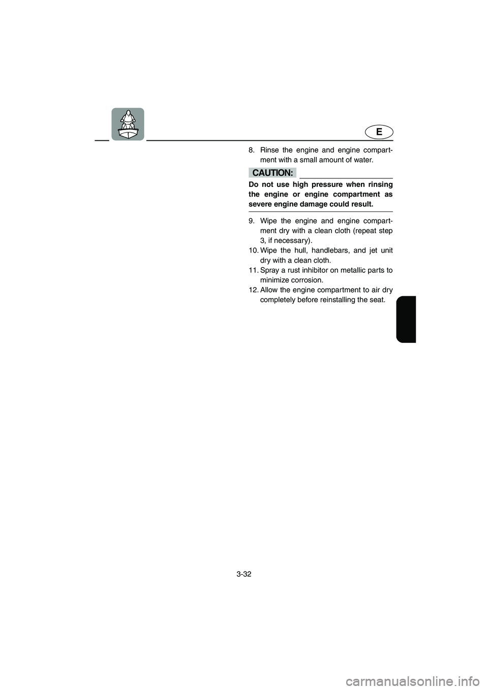 YAMAHA GP1200 2002 Manual PDF 3-32
E
8. Rinse the engine and engine compart-
ment with a small amount of water. 
CAUTION:@ Do not use high pressure when rinsing
the engine or engine compartment as
severe engine damage could result