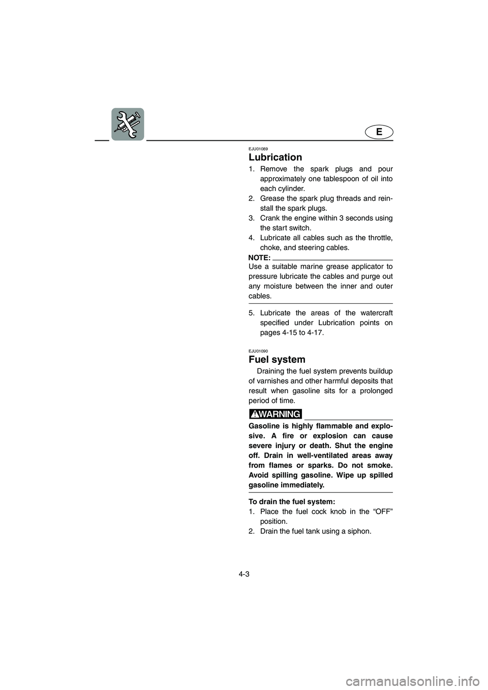 YAMAHA GP1200 2002  Owners Manual 4-3
E
EJU01089
Lubrication  
1. Remove the spark plugs and pour
approximately one tablespoon of oil into
each cylinder. 
2. Grease the spark plug threads and rein-
stall the spark plugs. 
3. Crank the