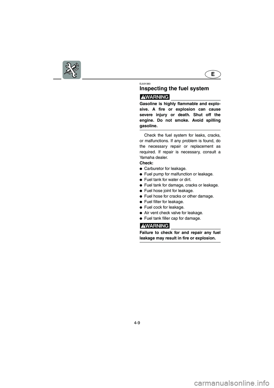YAMAHA GP1200 2002 Manual Online 4-9
E
EJU01383
Inspecting the fuel system
WARNING@ Gasoline is highly flammable and explo-
sive. A fire or explosion can cause
severe injury or death. Shut off the
engine. Do not smoke. Avoid spilli YAMAHA GP1200 2002 Manual Online 4-9
E
EJU01383
Inspecting the fuel system
WARNING@ Gasoline is highly flammable and explo-
sive. A fire or explosion can cause
severe injury or death. Shut off the
engine. Do not smoke. Avoid spilli