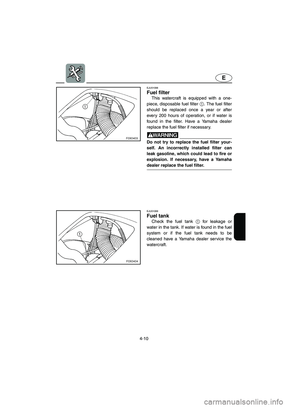 YAMAHA GP1200 2002 Manual Online 4-10
E
EJU01098
Fuel filter
This watercraft is equipped with a one-
piece, disposable fuel filter 1. The fuel filter
should be replaced once a year or after
every 200 hours of operation, or if wate YAMAHA GP1200 2002 Manual Online 4-10
E
EJU01098
Fuel filter
This watercraft is equipped with a one-
piece, disposable fuel filter 1. The fuel filter
should be replaced once a year or after
every 200 hours of operation, or if wate