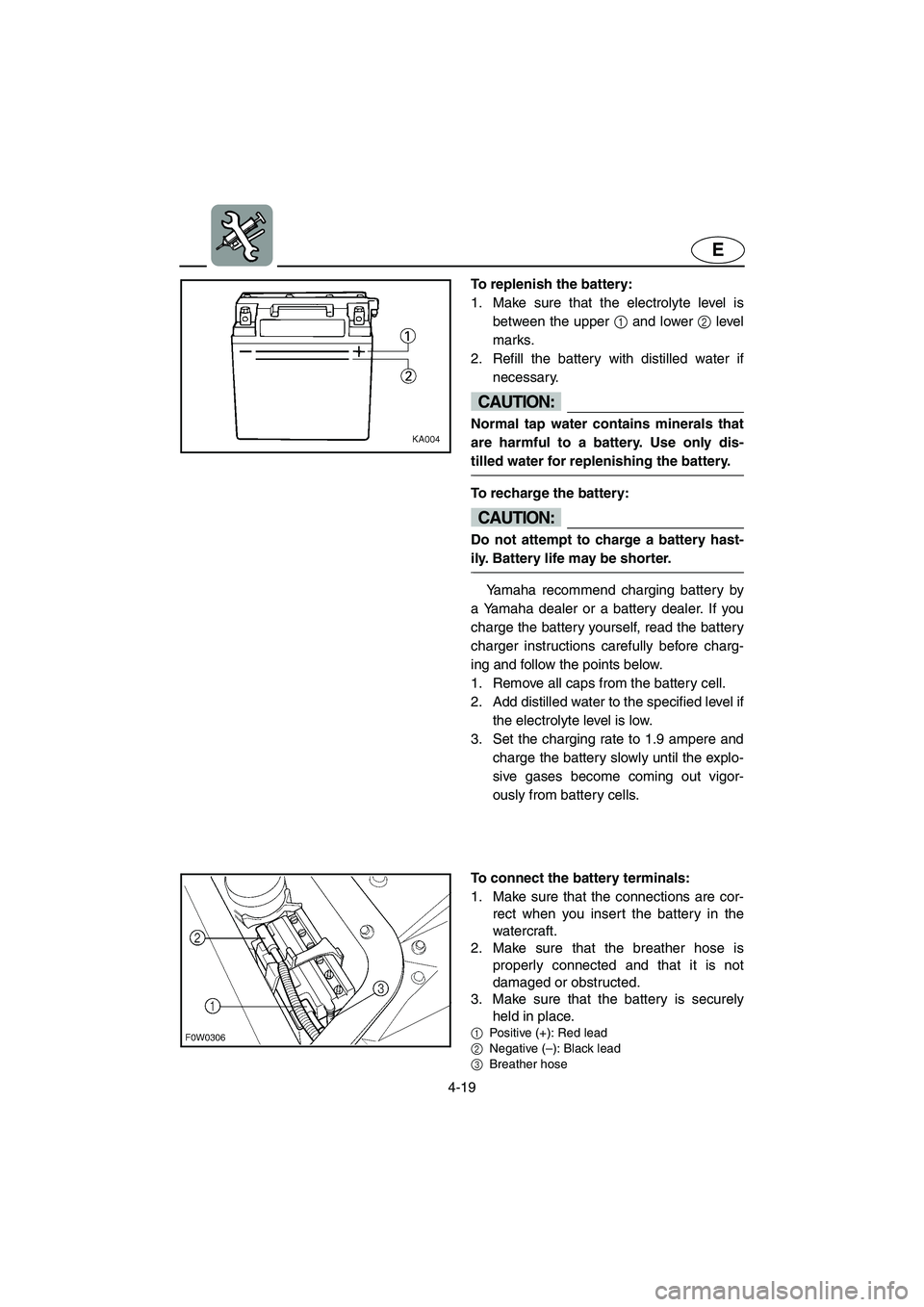 YAMAHA GP1200 2002  Owners Manual 4-19
E
To replenish the battery: 
1. Make sure that the electrolyte level is
between the upper 1 and lower 2 level
marks. 
2. Refill the battery with distilled water if
necessary. 
CAUTION:@ Normal ta
