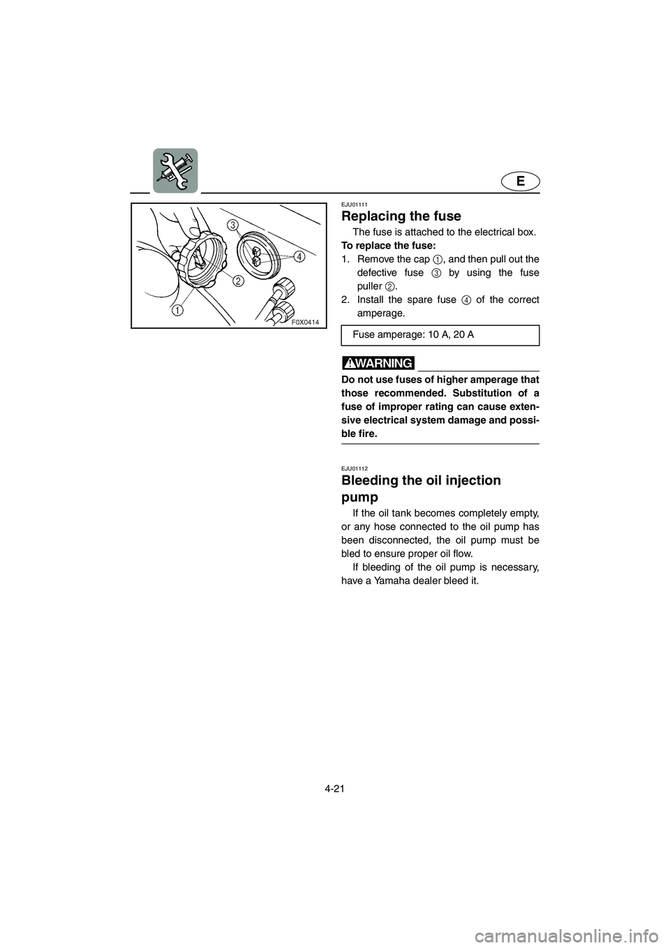 YAMAHA GP1200 2002  Owners Manual 4-21
E
EJU01111 
Replacing the fuse  
The fuse is attached to the electrical box. 
To replace the fuse: 
1. Remove the cap 1, and then pull out the
defective fuse 3 by using the fuse
puller2. 
2. Inst