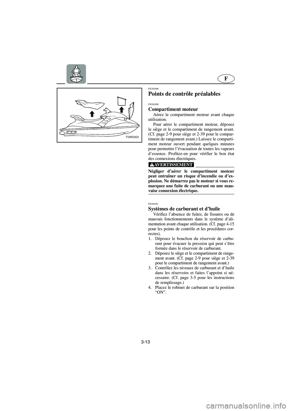 YAMAHA GP1200 2002 Manuale de Empleo (in Spanish) 3-13
F
FJU01048
Points de contrôle préalables
FJU01050
Compartiment moteur
Aérez le compartiment moteur avant chaque
utilisation.
Pour aérer le compartiment moteur, déposez
le siège et le YAMAHA GP1200 2002 Manuale de Empleo (in Spanish) 3-13
F
FJU01048
Points de contrôle préalables
FJU01050
Compartiment moteur
Aérez le compartiment moteur avant chaque
utilisation.
Pour aérer le compartiment moteur, déposez
le siège et le