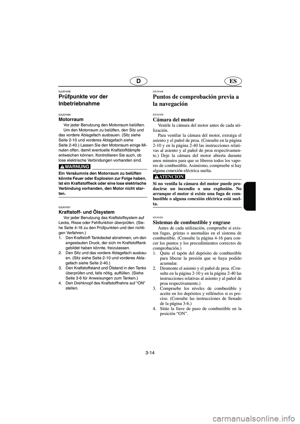 YAMAHA GP1200 2002 Manuale de Empleo (in Spanish) 3-14
ESD
GJU01048
Prüfpunkte vor der
Inbetriebnahme
GJU01050
Motorraum
Vor jeder Benutzung den Motorraum belüften.
Um den Motorraum zu belüften, den Sitz und
das vordere Ablagefach ausbauen YAMAHA GP1200 2002 Manuale de Empleo (in Spanish) 3-14
ESD
GJU01048
Prüfpunkte vor der
Inbetriebnahme
GJU01050
Motorraum
Vor jeder Benutzung den Motorraum belüften.
Um den Motorraum zu belüften, den Sitz und
das vordere Ablagefach ausbauen