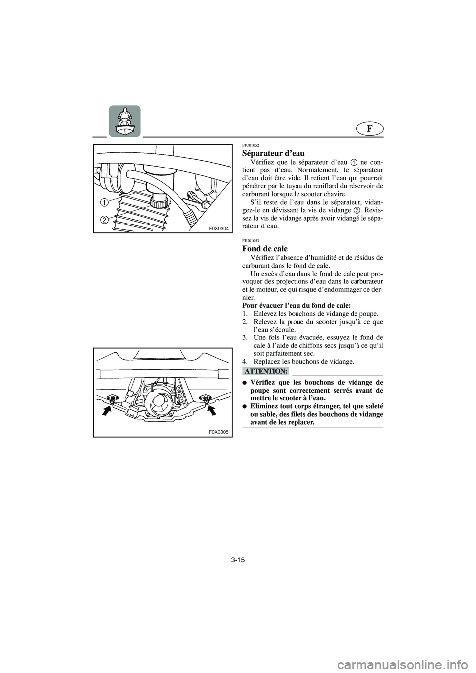 YAMAHA GP1200 2002 Manuale de Empleo (in Spanish) 3-15
F
FJU01052
Séparateur d’eau
Vérifiez que le séparateur d’eau 1
ne con-
tient pas d’eau. Normalement, le séparateur
d’eau doit être vide. Il retient l’eau qui pourrait
pénétre YAMAHA GP1200 2002 Manuale de Empleo (in Spanish) 3-15
F
FJU01052
Séparateur d’eau
Vérifiez que le séparateur d’eau 1
ne con-
tient pas d’eau. Normalement, le séparateur
d’eau doit être vide. Il retient l’eau qui pourrait
pénétre