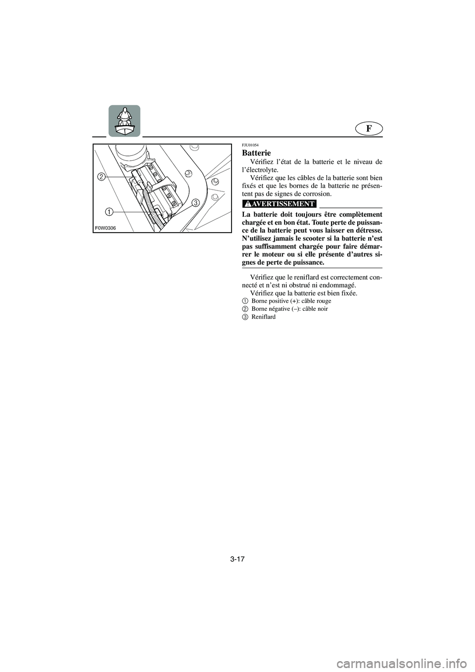 YAMAHA GP1200 2002 Manuale de Empleo (in Spanish) 3-17
F
FJU01054
Batterie
Vérifiez l’état de la batterie et le niveau de
l’électrolyte.
Vérifiez que les câbles de la batterie sont bien
fixés et que les bornes de la batterie ne présen- YAMAHA GP1200 2002 Manuale de Empleo (in Spanish) 3-17
F
FJU01054
Batterie
Vérifiez l’état de la batterie et le niveau de
l’électrolyte.
Vérifiez que les câbles de la batterie sont bien
fixés et que les bornes de la batterie ne présen-