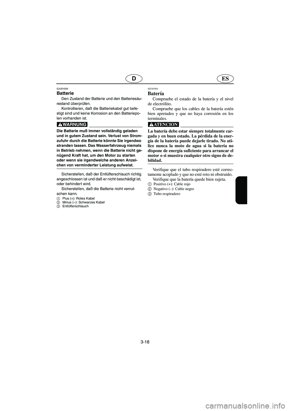 YAMAHA GP1200 2002 Manuale de Empleo (in Spanish) 3-18
ESD
GJU01054
Batterie
Den Zustand der Batterie und den Batteriesäu-
restand überprüfen.
Kontrollieren, daß die Batteriekabel gut befe-
stigt sind und keine Korrosion an den Batteriepo-
le YAMAHA GP1200 2002 Manuale de Empleo (in Spanish) 3-18
ESD
GJU01054
Batterie
Den Zustand der Batterie und den Batteriesäu-
restand überprüfen.
Kontrollieren, daß die Batteriekabel gut befe-
stigt sind und keine Korrosion an den Batteriepo-
le