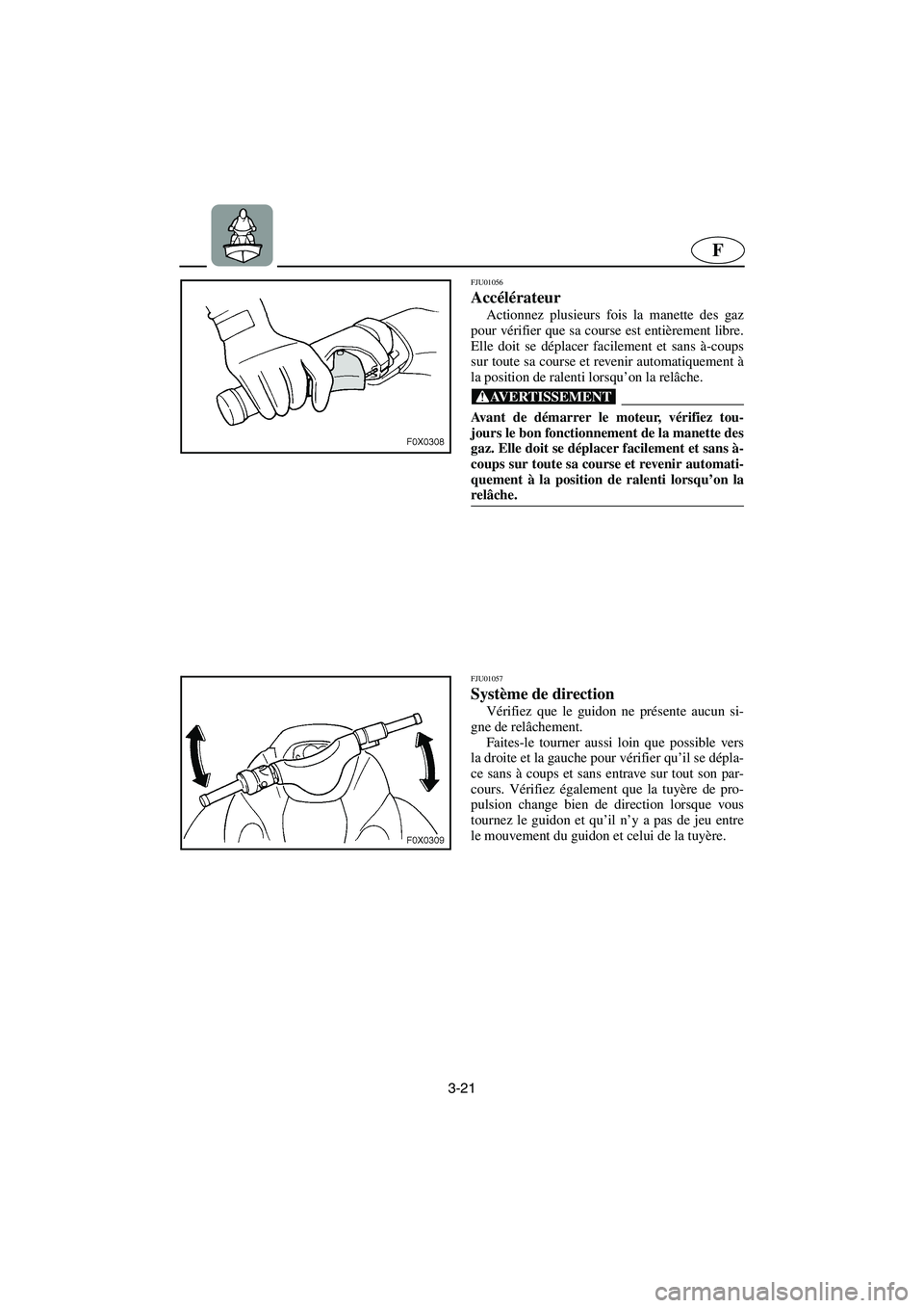 YAMAHA GP1200 2002 Manuale de Empleo (in Spanish) 3-21
F
FJU01056
Accélérateur
Actionnez plusieurs fois la manette des gaz
pour vérifier que sa course est entièrement libre.
Elle doit se déplacer facilement et sans à-coups
sur toute sa cours YAMAHA GP1200 2002 Manuale de Empleo (in Spanish) 3-21
F
FJU01056
Accélérateur
Actionnez plusieurs fois la manette des gaz
pour vérifier que sa course est entièrement libre.
Elle doit se déplacer facilement et sans à-coups
sur toute sa cours