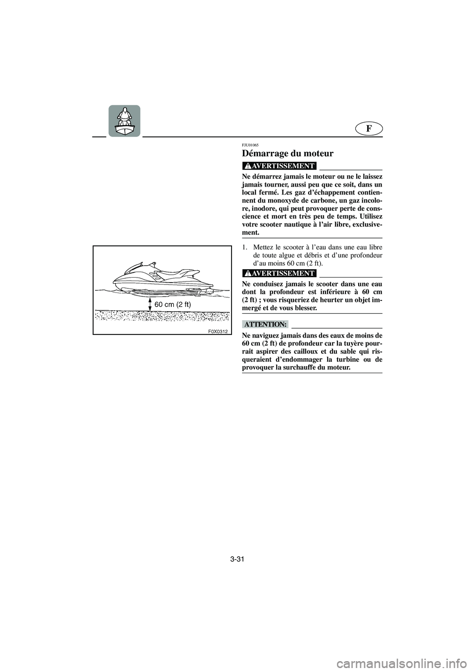 YAMAHA GP1200 2002 Manuale de Empleo (in Spanish) 3-31
F
FJU01065
Démarrage du moteur
@ Ne démarrez jamais le moteur ou ne le laissez
jamais tourner, aussi peu que ce soit, dans un
local fermé. Les gaz d’échappement contien-
nent du monoxyde YAMAHA GP1200 2002 Manuale de Empleo (in Spanish) 3-31
F
FJU01065
Démarrage du moteur
@ Ne démarrez jamais le moteur ou ne le laissez
jamais tourner, aussi peu que ce soit, dans un
local fermé. Les gaz d’échappement contien-
nent du monoxyde