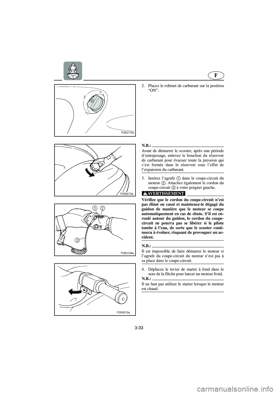 YAMAHA GP1200 2002 Manuale de Empleo (in Spanish) 3-33
F
2. Placez le robinet de carburant sur la position
“ON”.
N.B.:@ Avant de démarrer le scooter, après une période
d’entreposage, enlevez le bouchon du réservoir
de carburant pour évacu YAMAHA GP1200 2002 Manuale de Empleo (in Spanish) 3-33
F
2. Placez le robinet de carburant sur la position
“ON”.
N.B.:@ Avant de démarrer le scooter, après une période
d’entreposage, enlevez le bouchon du réservoir
de carburant pour évacu