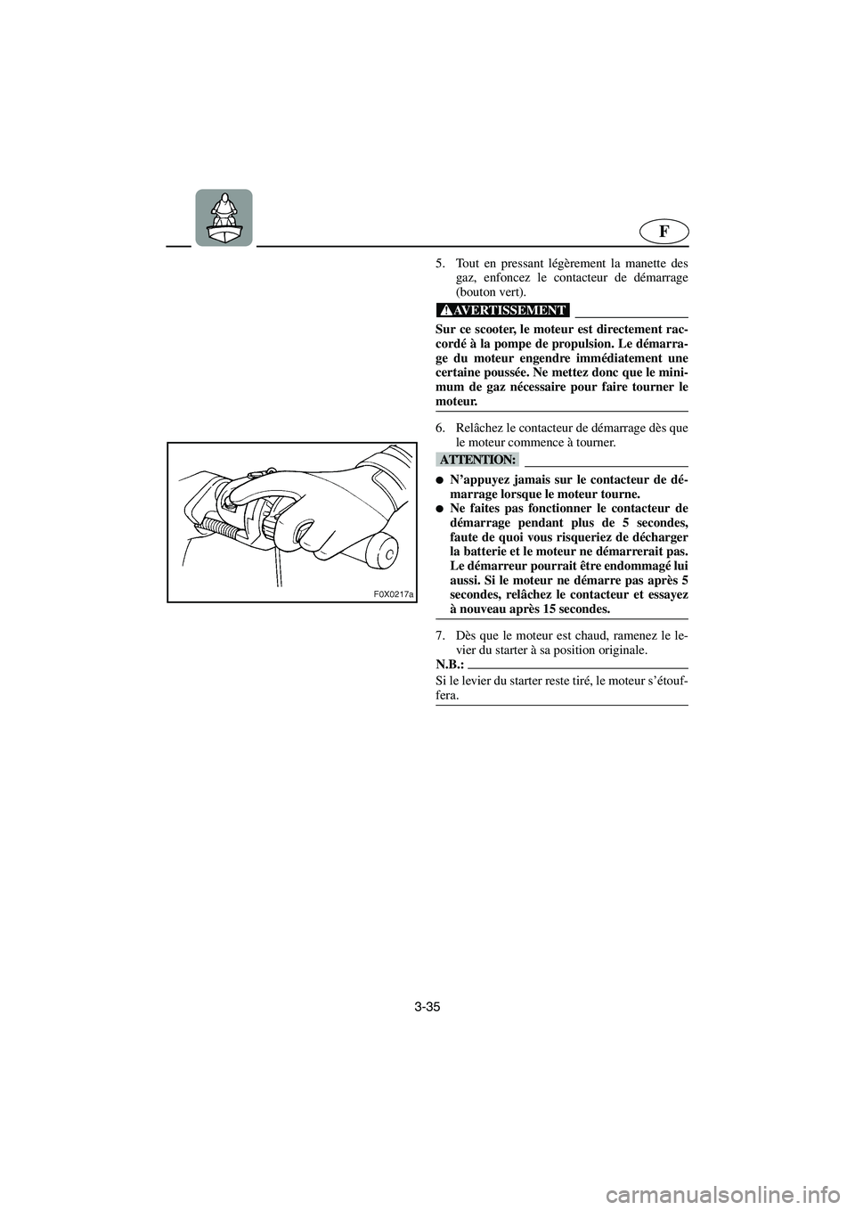 YAMAHA GP1200 2002 Manuale de Empleo (in Spanish) 3-35
F
5. Tout en pressant légèrement la manette des
gaz, enfoncez le contacteur de démarrage
(bouton vert).
@ Sur ce scooter, le moteur est directement rac-
cordé à la pompe de propulsion. Le d YAMAHA GP1200 2002 Manuale de Empleo (in Spanish) 3-35
F
5. Tout en pressant légèrement la manette des
gaz, enfoncez le contacteur de démarrage
(bouton vert).
@ Sur ce scooter, le moteur est directement rac-
cordé à la pompe de propulsion. Le d