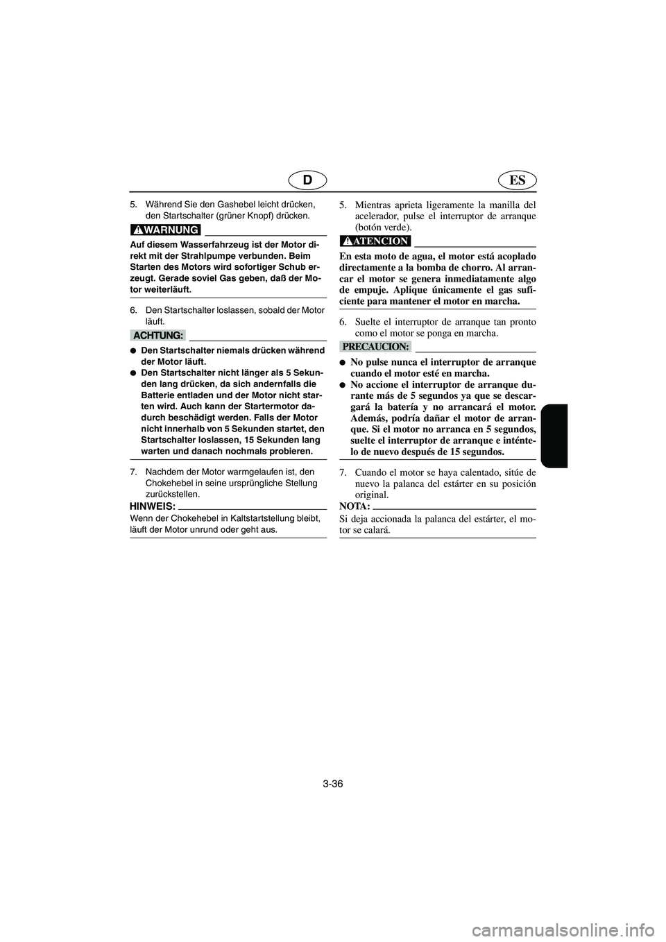 YAMAHA GP1200 2002 Manuale de Empleo (in Spanish) 3-36
ESD
5. Während Sie den Gashebel leicht drücken,
den Startschalter (grüner Knopf) drücken.
@ Auf diesem Wasserfahrzeug ist der Motor di-
rekt mit der Strahlpumpe verbunden. Beim
Starten des YAMAHA GP1200 2002 Manuale de Empleo (in Spanish) 3-36
ESD
5. Während Sie den Gashebel leicht drücken,
den Startschalter (grüner Knopf) drücken.
@ Auf diesem Wasserfahrzeug ist der Motor di-
rekt mit der Strahlpumpe verbunden. Beim
Starten des