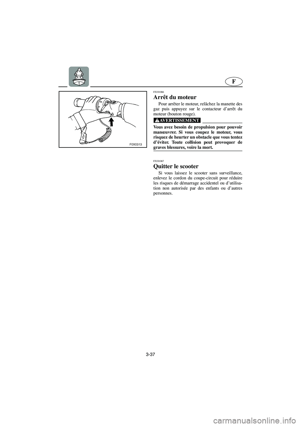 YAMAHA GP1200 2002 Manuale de Empleo (in Spanish) 3-37
F
FJU01066
Arrêt du moteur
Pour arrêter le moteur, relâchez la manette des
gaz puis appuyez sur le contacteur d’arrêt du
moteur (bouton rouge).
@ Vous avez besoin de propulsion pour pou YAMAHA GP1200 2002 Manuale de Empleo (in Spanish) 3-37
F
FJU01066
Arrêt du moteur
Pour arrêter le moteur, relâchez la manette des
gaz puis appuyez sur le contacteur d’arrêt du
moteur (bouton rouge).
@ Vous avez besoin de propulsion pour pou