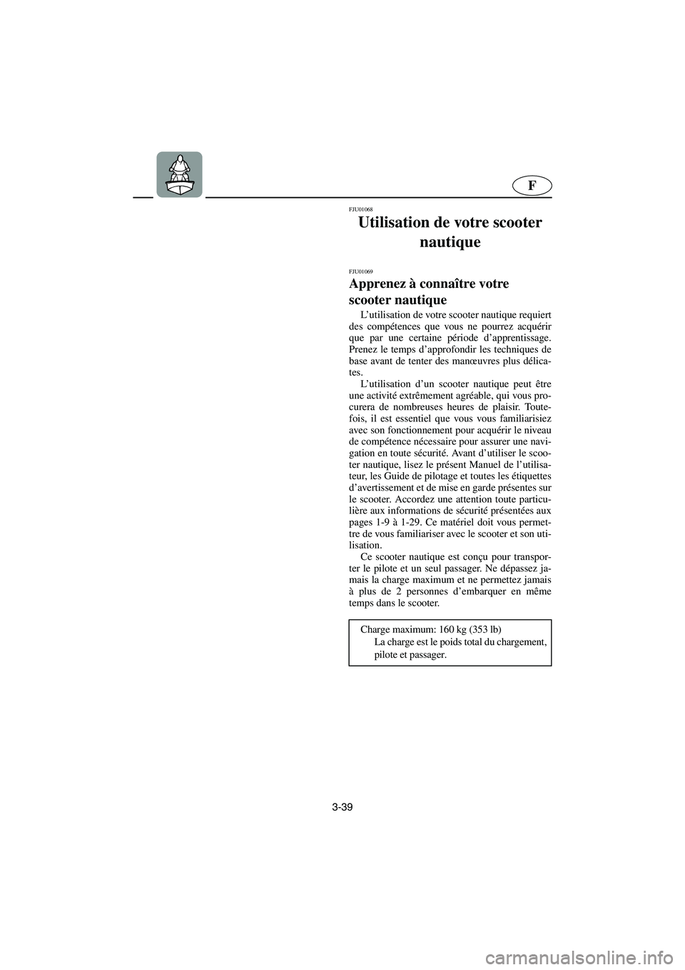 YAMAHA GP1200 2002  Notices Demploi (in French) 3-39
F
FJU01068 
Utilisation de votre scooter 
nautique 
FJU01069 
Apprenez à connaître votre 
scooter nautique  
L’utilisation de votre scooter nautique requiert
des compétences que vous ne pour