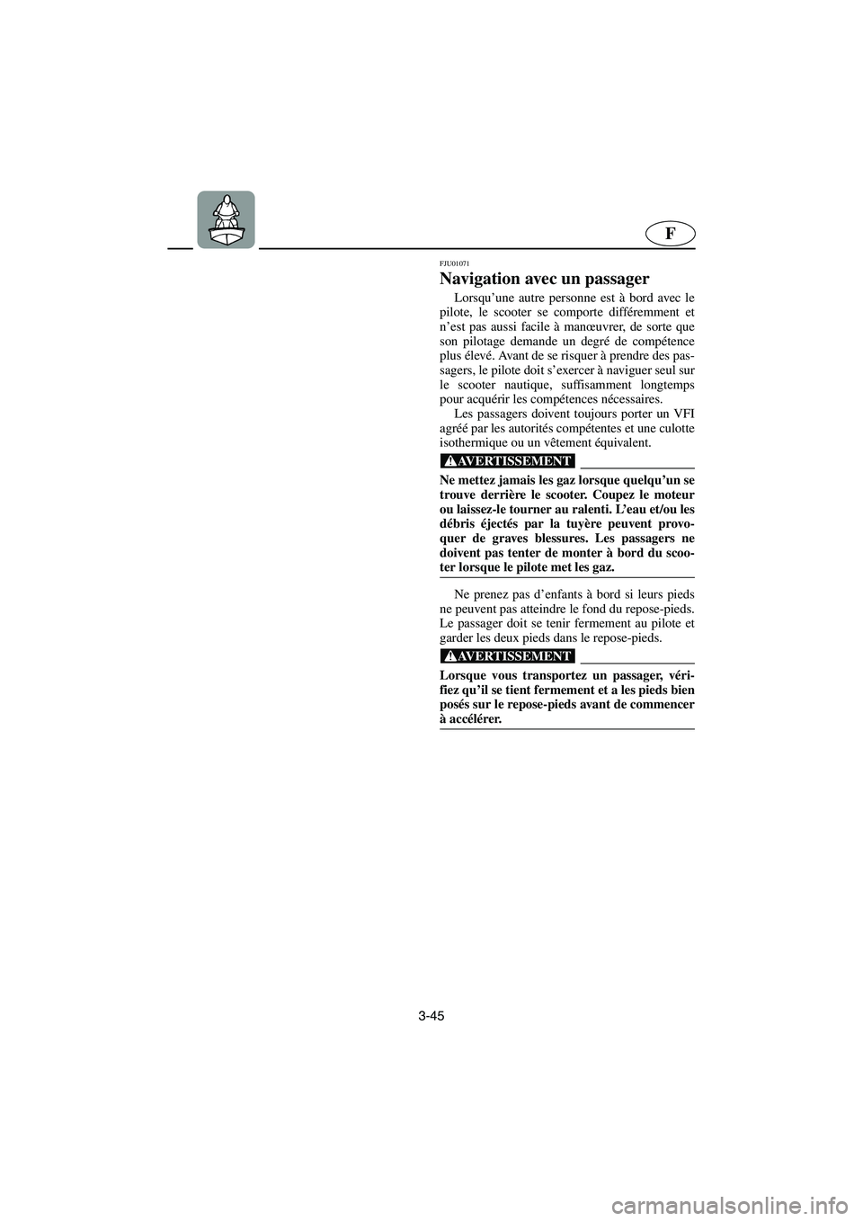 YAMAHA GP1200 2002  Manuale de Empleo (in Spanish) 3-45
F
FJU01071 
Navigation avec un passager  
Lorsqu’une autre personne est à bord avec le
pilote, le scooter se comporte différemment et
n’est pas aussi facile à manœuvrer, de sorte que
son 