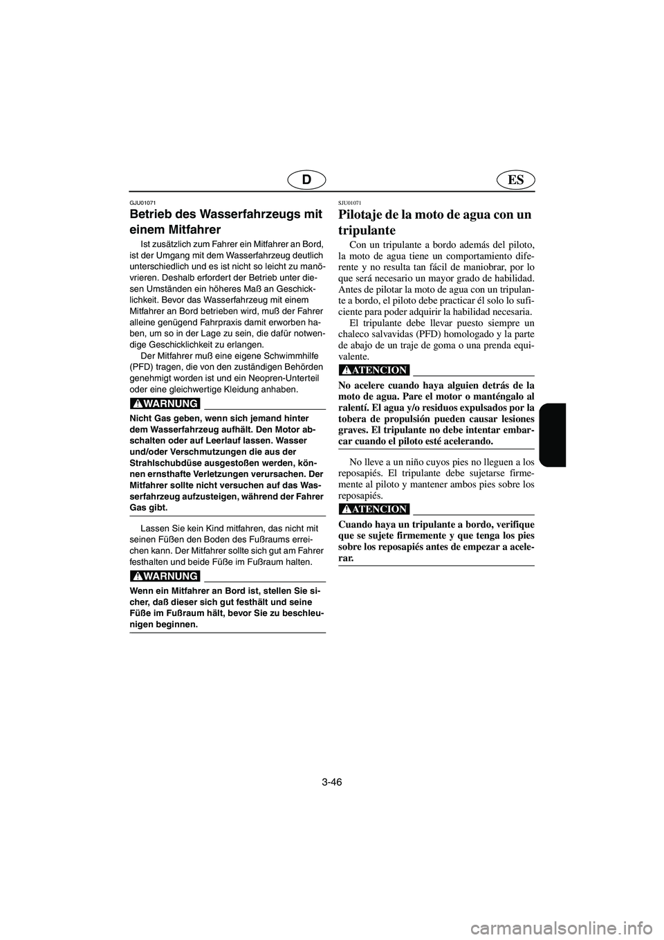 YAMAHA GP1200 2002  Manuale de Empleo (in Spanish) 3-46
ESD
GJU01071 
Betrieb des Wasserfahrzeugs mit 
einem Mitfahrer  
Ist zusätzlich zum Fahrer ein Mitfahrer an Bord, 
ist der Umgang mit dem Wasserfahrzeug deutlich 
unterschiedlich und es ist nich