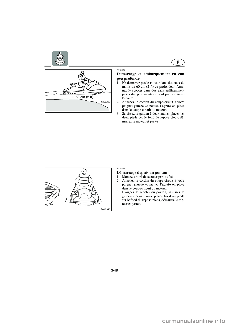 YAMAHA GP1200 2002  Manuale de Empleo (in Spanish) 3-49
F
F0X0315
FJU01073 
Démarrage et embarquement en eau
peu profonde  
1. Ne démarrez pas le moteur dans des eaux de
moins de 60 cm (2 ft) de profondeur. Ame-
nez le scooter dans des eaux suffisam