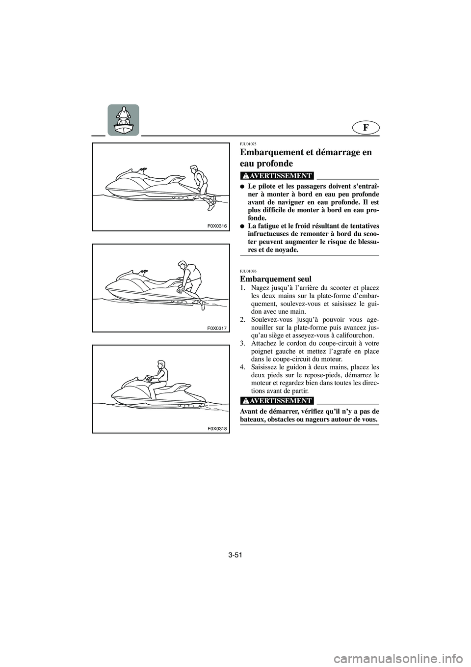 YAMAHA GP1200 2002  Manuale de Empleo (in Spanish) 3-51
F
F0X0316
F0X0317
F0X0318
FJU01075 
Embarquement et démarrage en 
eau profonde  
@ Le pilote et les passagers doivent s’entraî-
ner à monter à bord en eau peu profonde
avant de naviguer en