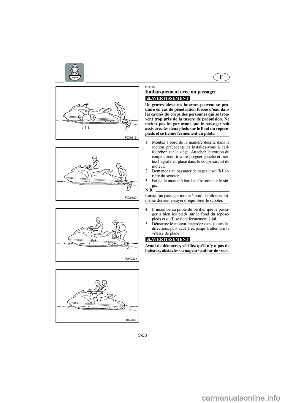 YAMAHA GP1200 2002  Manuale de Empleo (in Spanish) 3-53
F
F0X0319
FJU01077 
Embarquement avec un passager  
@ De graves blessures internes peuvent se pro-
duire en cas de pénétration forcée d’eau dans
les cavités du corps des personnes qui se tr