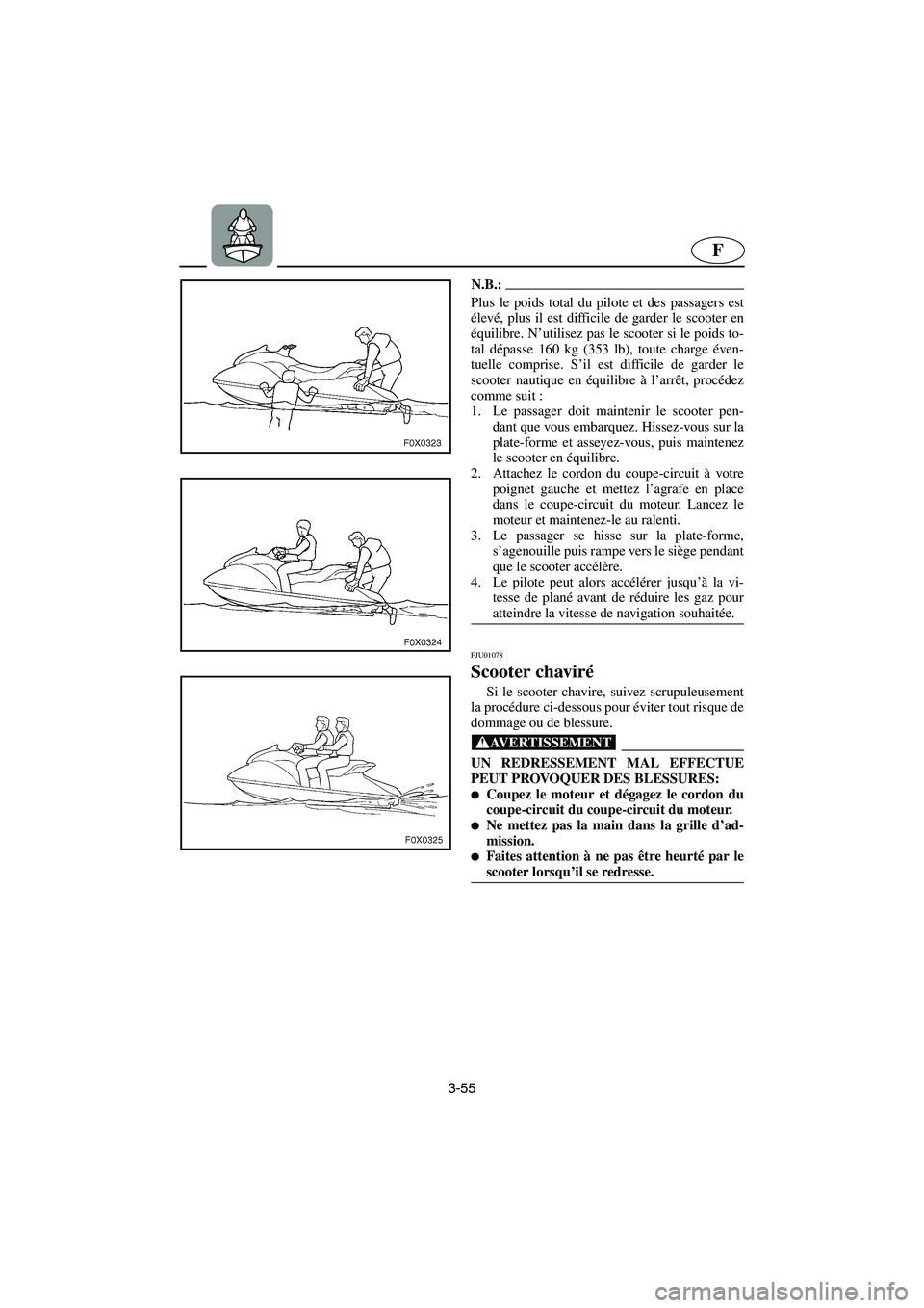 YAMAHA GP1200 2002  Manuale de Empleo (in Spanish) 3-55
F
N.B.:@ Plus le poids total du pilote et des passagers est
élevé, plus il est difficile de garder le scooter en
équilibre. N’utilisez pas le scooter si le poids to-
tal dépasse 160 kg (353