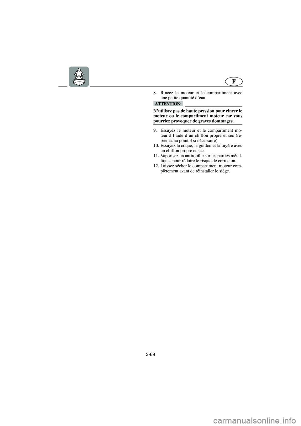 YAMAHA GP1200 2002  Manuale de Empleo (in Spanish) 3-69
F
8. Rincez le moteur et le compartiment avec
une petite quantité d’eau. 
@ N’utilisez pas de haute pression pour rincer le
moteur ou le compartiment moteur car vous
pourriez provoquer de gr