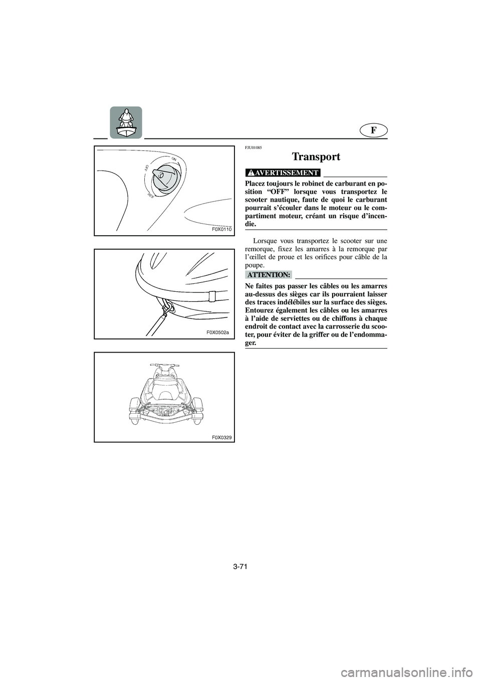 YAMAHA GP1200 2002  Manuale de Empleo (in Spanish) 3-71
F
FJU01085 
Transport  
@ Placez toujours le robinet de carburant en po-
sition “OFF” lorsque vous transportez le
scooter nautique, faute de quoi le carburant
pourrait s’écouler dans le mo