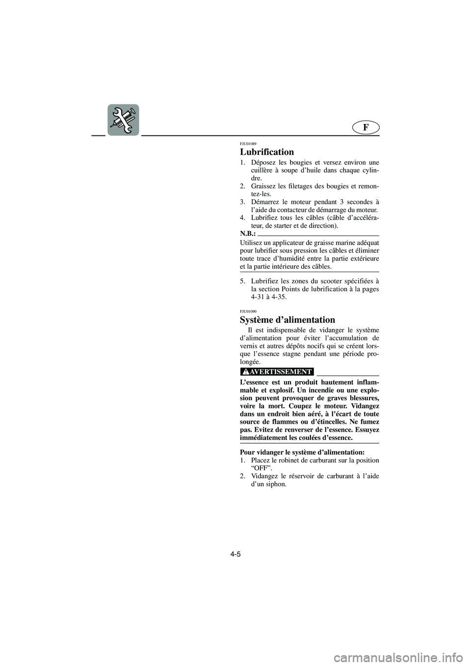 YAMAHA GP1200 2002 Manuale de Empleo (in Spanish) 4-5
F
FJU01089
Lubrification
1. Déposez les bougies et versez environ une
cuillère à soupe d’huile dans chaque cylin-
dre.
2. Graissez les filetages des bougies et remon-
tez-les.
3. Démarr YAMAHA GP1200 2002 Manuale de Empleo (in Spanish) 4-5
F
FJU01089
Lubrification
1. Déposez les bougies et versez environ une
cuillère à soupe d’huile dans chaque cylin-
dre.
2. Graissez les filetages des bougies et remon-
tez-les.
3. Démarr