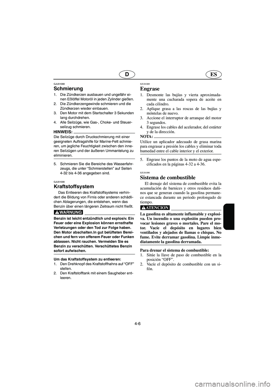 YAMAHA GP1200 2002 Manuale de Empleo (in Spanish) 4-6
ESD
GJU01089
Schmierung
1. Die Zündkerzen ausbauen und ungefähr ei-
nen Eßlöffel Motoröl in jeden Zylinder gießen.
2. Die Zündkerzengewinde schmieren und die
Zündkerzen wieder einbaue YAMAHA GP1200 2002 Manuale de Empleo (in Spanish) 4-6
ESD
GJU01089
Schmierung
1. Die Zündkerzen ausbauen und ungefähr ei-
nen Eßlöffel Motoröl in jeden Zylinder gießen.
2. Die Zündkerzengewinde schmieren und die
Zündkerzen wieder einbaue
