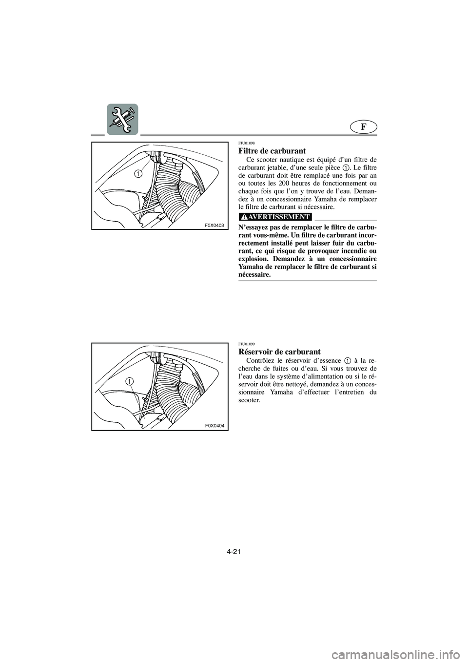 YAMAHA GP1200 2002 Manuale de Empleo (in Spanish) 4-21
F
FJU01098
Filtre de carburant
Ce scooter nautique est équipé d’un filtre de
carburant jetable, d’une seule pièce 1
. Le filtre
de carburant doit être remplacé une fois par an
ou tout YAMAHA GP1200 2002 Manuale de Empleo (in Spanish) 4-21
F
FJU01098
Filtre de carburant
Ce scooter nautique est équipé d’un filtre de
carburant jetable, d’une seule pièce 1
. Le filtre
de carburant doit être remplacé une fois par an
ou tout