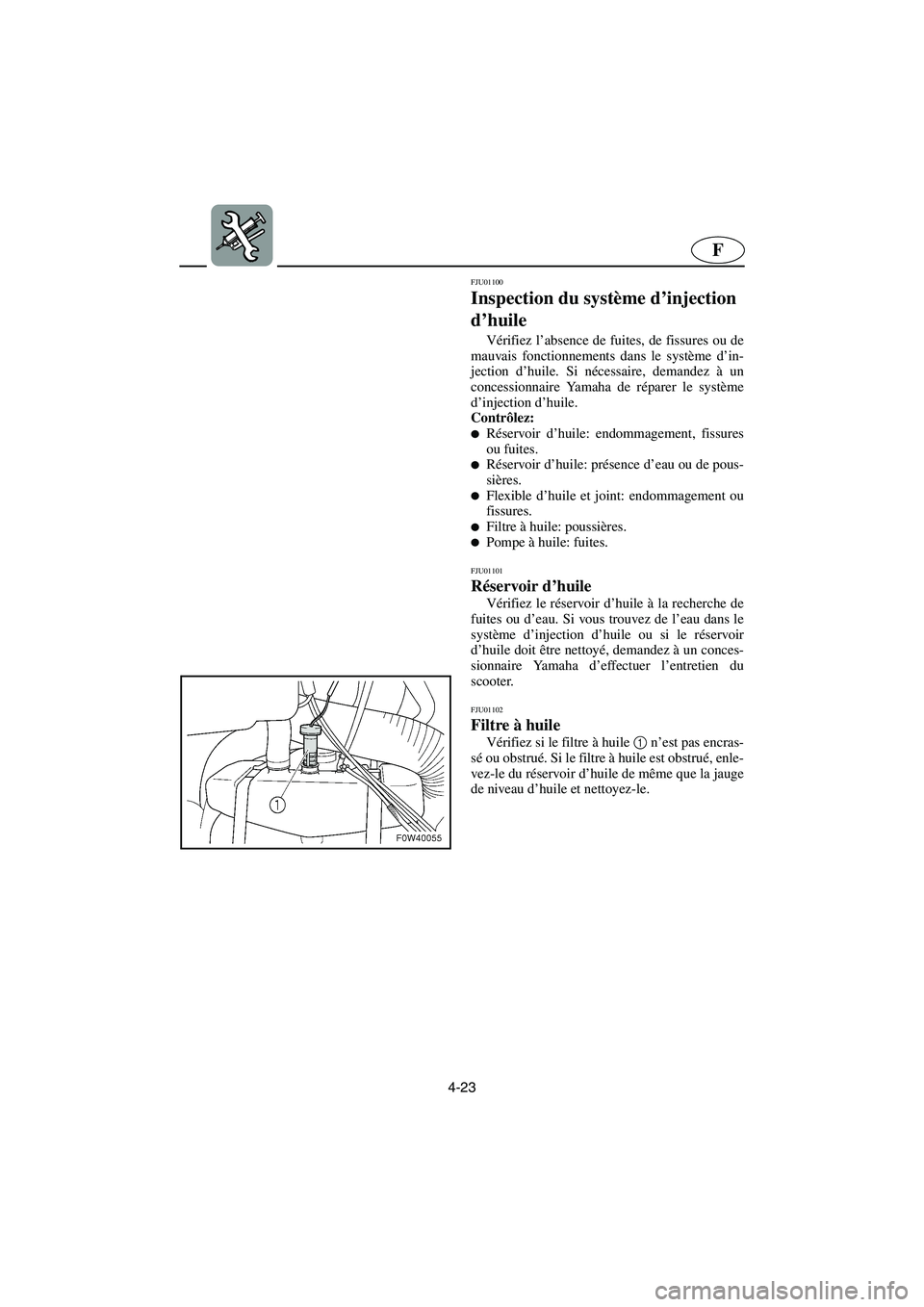 YAMAHA GP1200 2002 Manuale de Empleo (in Spanish) 4-23
F
FJU01100
Inspection du système d’injection
d’huile
Vérifiez l’absence de fuites, de fissures ou de
mauvais fonctionnements dans le système d’in-
jection d’huile. Si nécessaire YAMAHA GP1200 2002 Manuale de Empleo (in Spanish) 4-23
F
FJU01100
Inspection du système d’injection
d’huile
Vérifiez l’absence de fuites, de fissures ou de
mauvais fonctionnements dans le système d’in-
jection d’huile. Si nécessaire