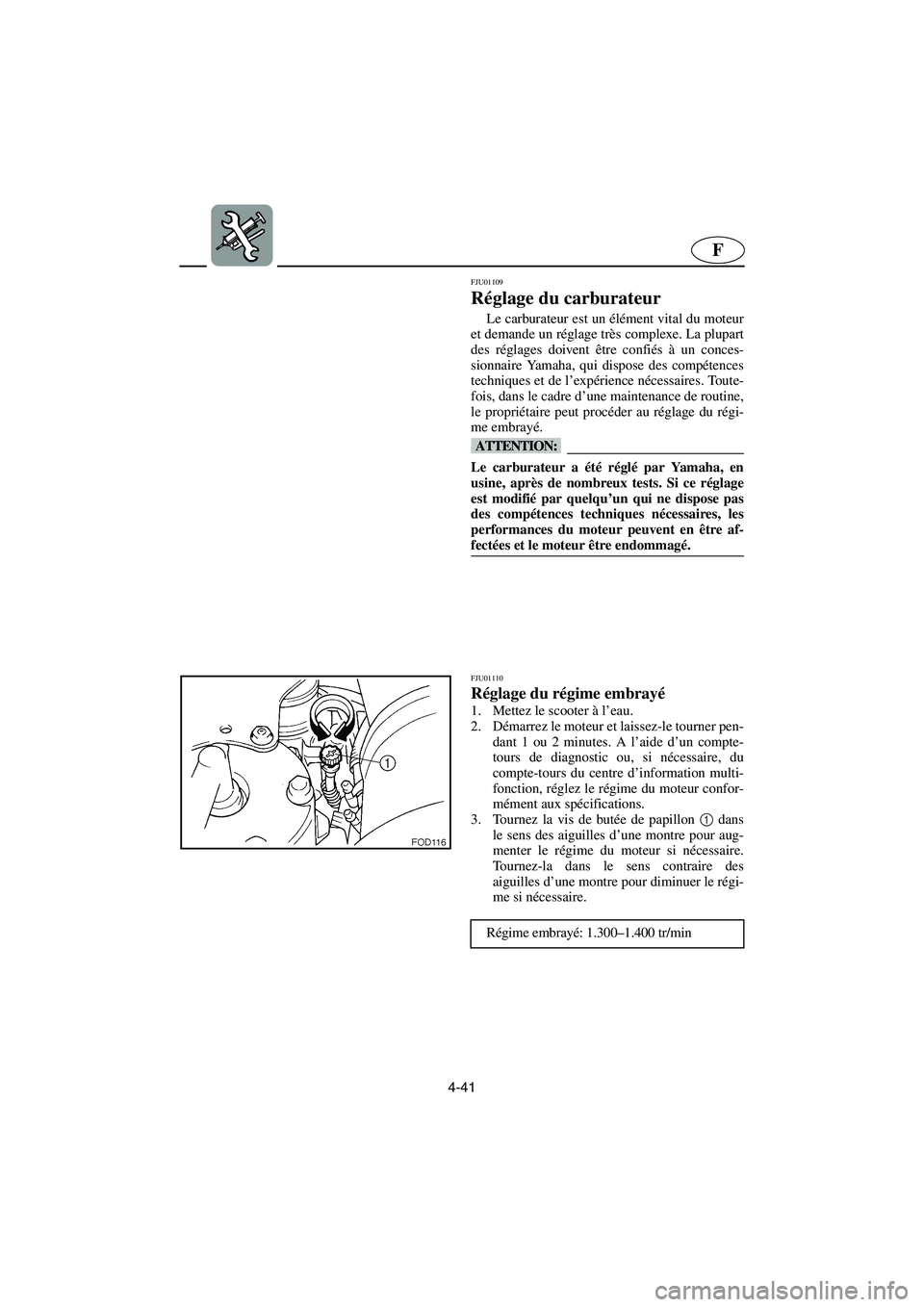 YAMAHA GP1200 2002 Manuale de Empleo (in Spanish) 4-41
F
FJU01109
Réglage du carburateur
Le carburateur est un élément vital du moteur
et demande un réglage très complexe. La plupart
des réglages doivent être confiés à un conces-
sionnair YAMAHA GP1200 2002 Manuale de Empleo (in Spanish) 4-41
F
FJU01109
Réglage du carburateur
Le carburateur est un élément vital du moteur
et demande un réglage très complexe. La plupart
des réglages doivent être confiés à un conces-
sionnair