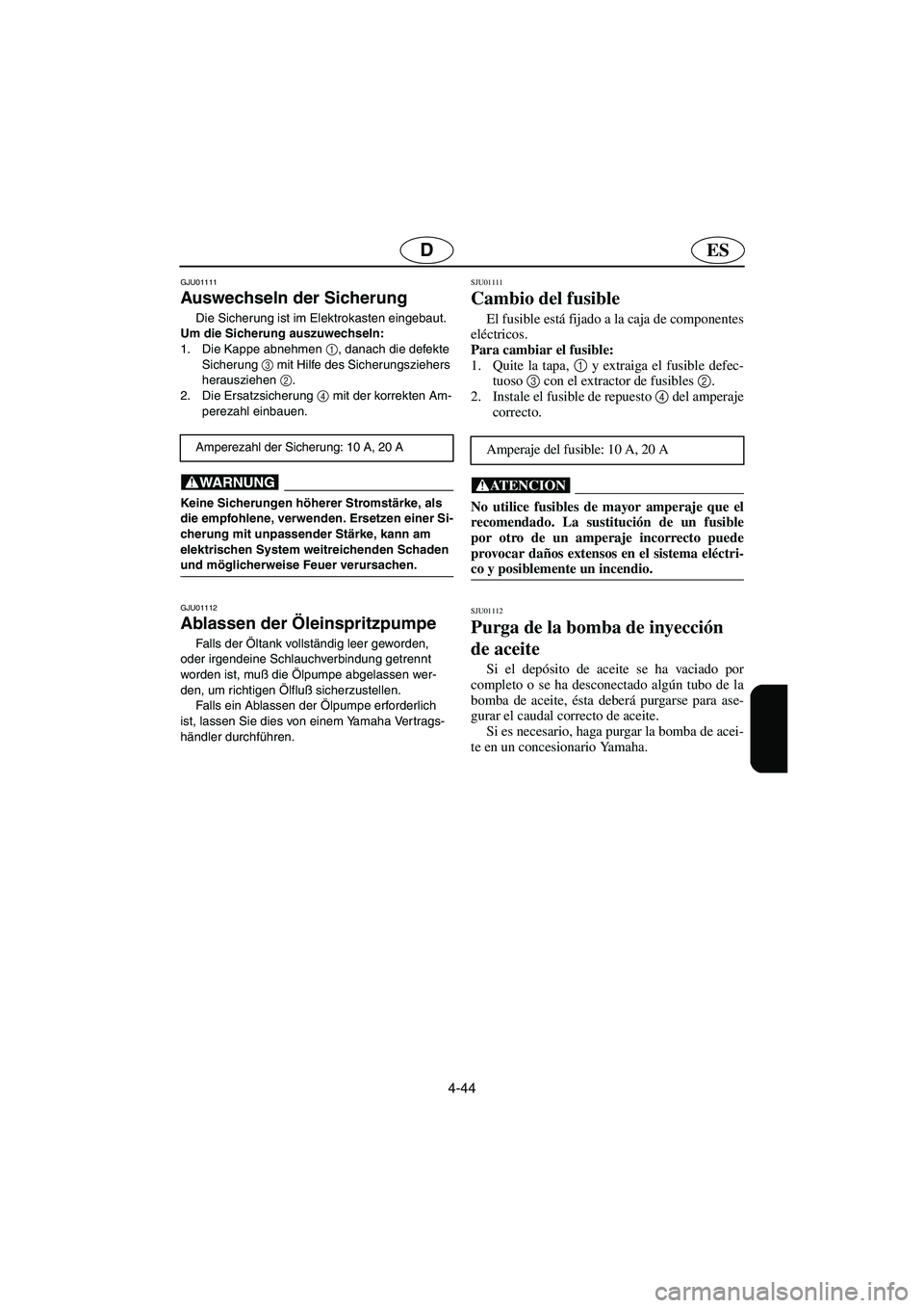 YAMAHA GP1200 2002 Manuale de Empleo (in Spanish) 4-44
ESD
GJU01111
Auswechseln der Sicherung
Die Sicherung ist im Elektrokasten eingebaut.
Um die Sicherung auszuwechseln:
1. Die Kappe abnehmen 1
, danach die defekte
Sicherung 3
mit Hilfe des YAMAHA GP1200 2002 Manuale de Empleo (in Spanish) 4-44
ESD
GJU01111
Auswechseln der Sicherung
Die Sicherung ist im Elektrokasten eingebaut.
Um die Sicherung auszuwechseln:
1. Die Kappe abnehmen 1
, danach die defekte
Sicherung 3
mit Hilfe des