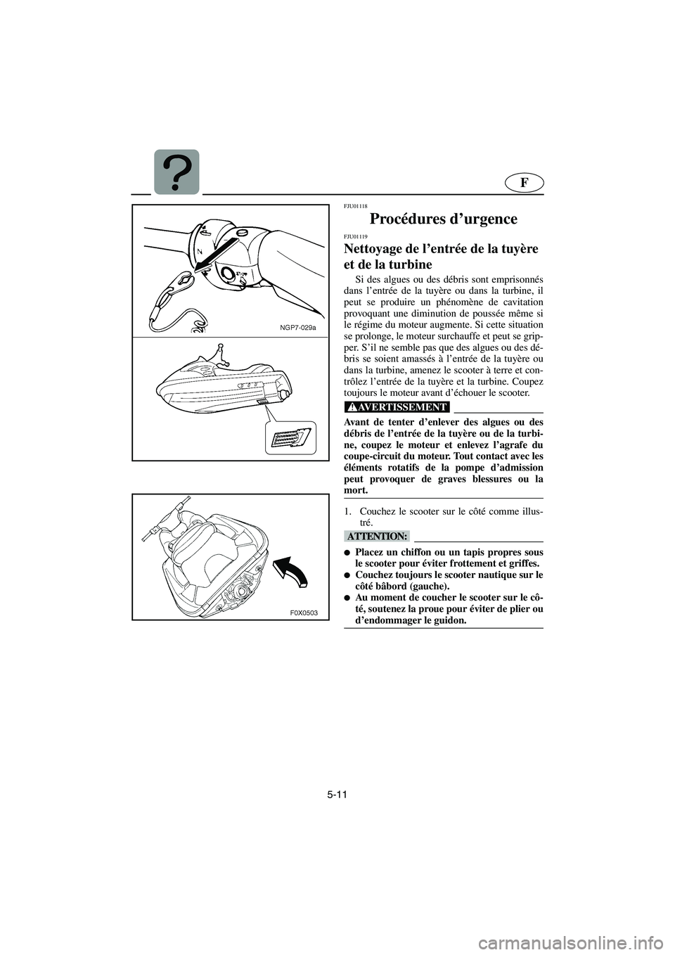 YAMAHA GP1200 2002 Manuale de Empleo (in Spanish) 5-11
F
FJU01118
Procédures d’urgence
FJU01119
Nettoyage de l’entrée de la tuyère
et de la turbine
Si des algues ou des débris sont emprisonnés
dans l’entrée de la tuyère ou dans la YAMAHA GP1200 2002 Manuale de Empleo (in Spanish) 5-11
F
FJU01118
Procédures d’urgence
FJU01119
Nettoyage de l’entrée de la tuyère
et de la turbine
Si des algues ou des débris sont emprisonnés
dans l’entrée de la tuyère ou dans la