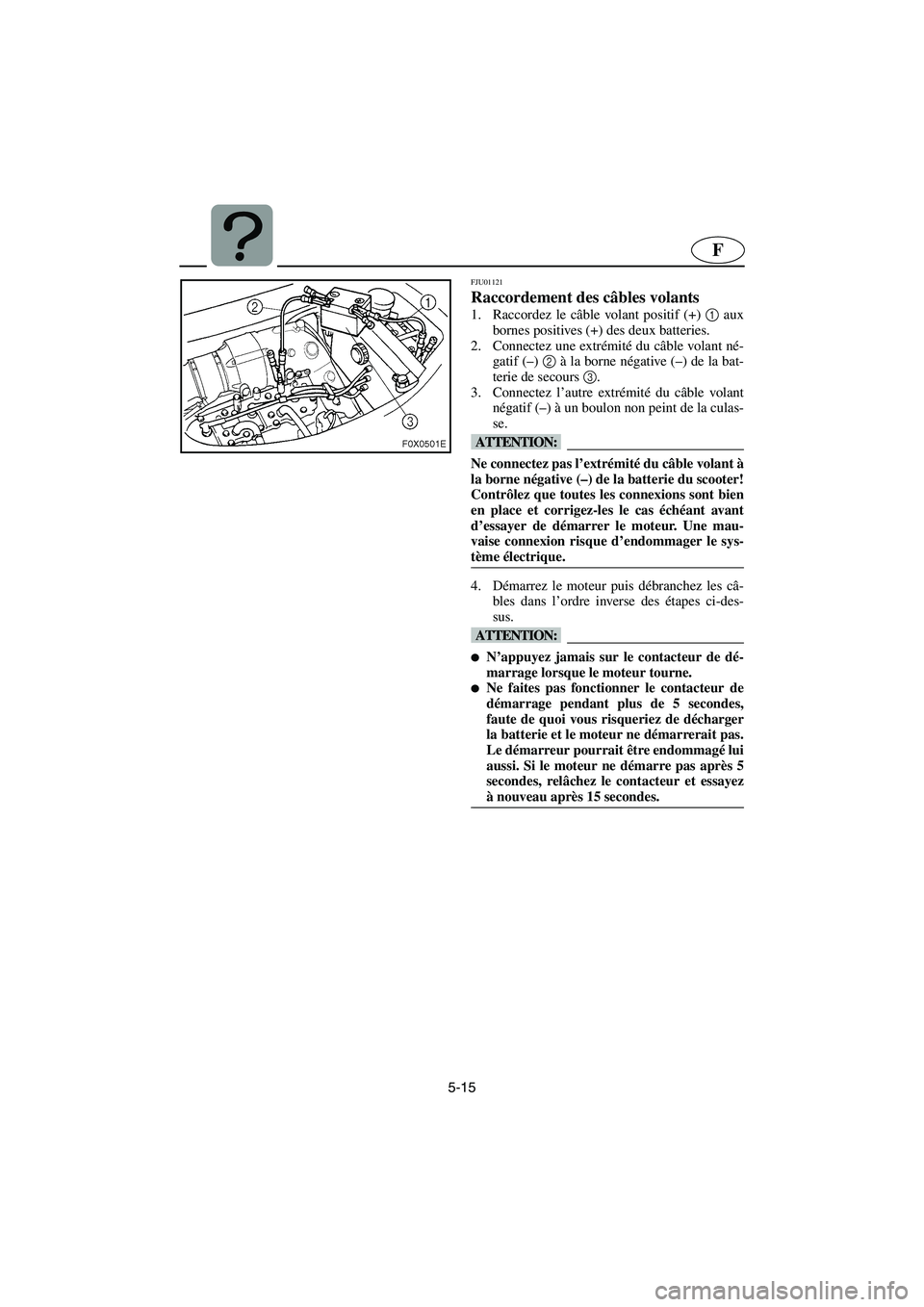 YAMAHA GP1200 2002 Manuale de Empleo (in Spanish) 5-15
F
FJU01121
Raccordement des câbles volants
1. Raccordez le câble volant positif (+) 1
aux
bornes positives (+) des deux batteries.
2. Connectez une extrémité du câble volant né-
gatif YAMAHA GP1200 2002 Manuale de Empleo (in Spanish) 5-15
F
FJU01121
Raccordement des câbles volants
1. Raccordez le câble volant positif (+) 1
aux
bornes positives (+) des deux batteries.
2. Connectez une extrémité du câble volant né-
gatif