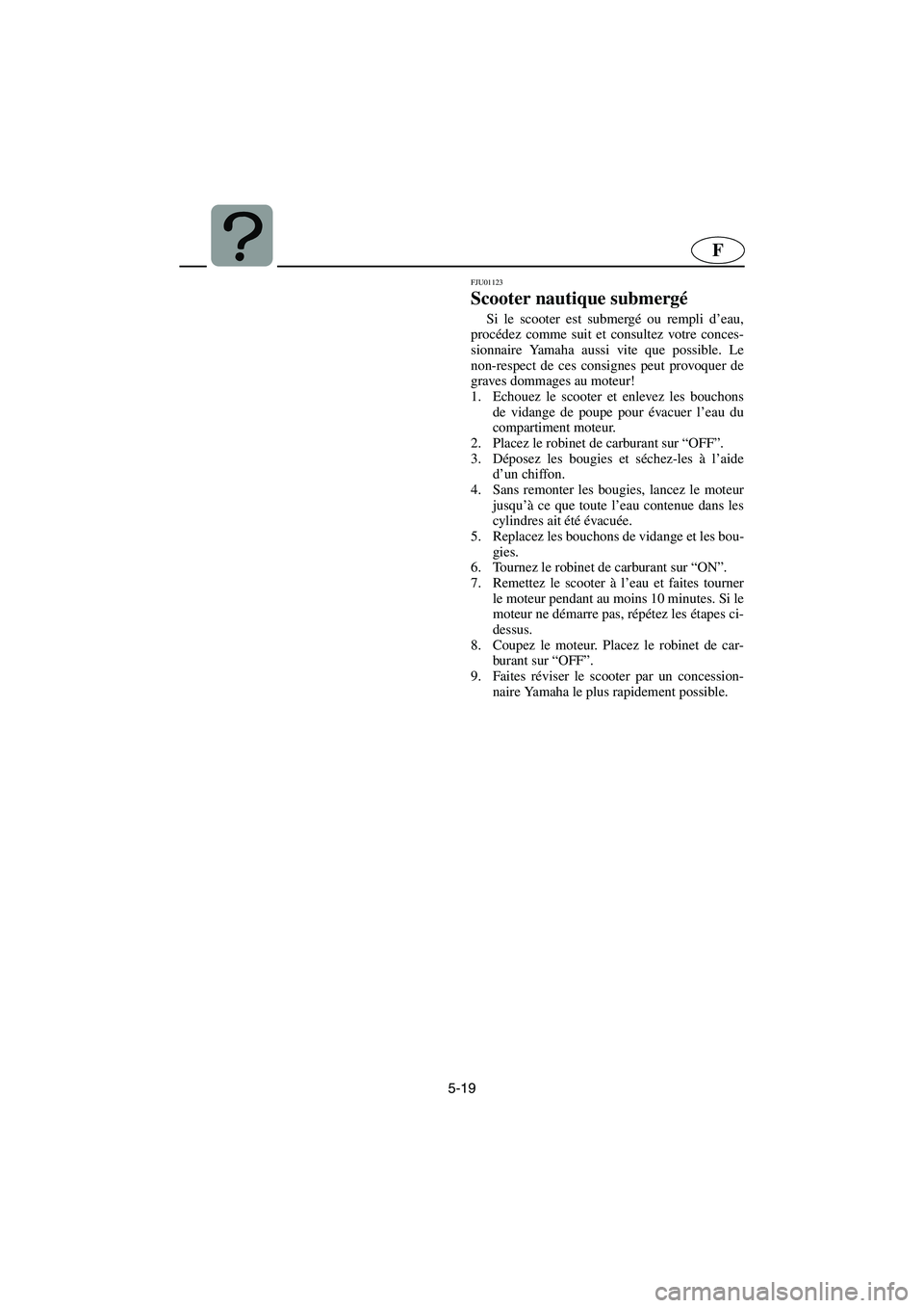 YAMAHA GP1200 2002 Manuale de Empleo (in Spanish) 5-19
F
FJU01123
Scooter nautique submergé
Si le scooter est submergé ou rempli d’eau,
procédez comme suit et consultez votre conces-
sionnaire Yamaha aussi vite que possible. Le
non-respect de YAMAHA GP1200 2002 Manuale de Empleo (in Spanish) 5-19
F
FJU01123
Scooter nautique submergé
Si le scooter est submergé ou rempli d’eau,
procédez comme suit et consultez votre conces-
sionnaire Yamaha aussi vite que possible. Le
non-respect de