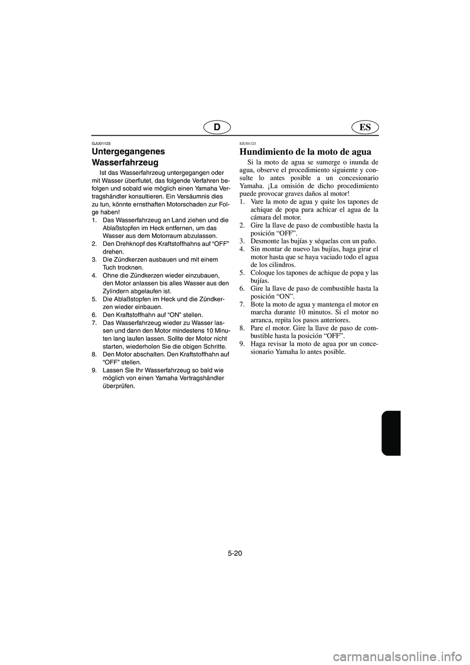 YAMAHA GP1200 2002 Manuale de Empleo (in Spanish) 5-20
ESD
GJU01123
Untergegangenes
Wasserfahrzeug
Ist das Wasserfahrzeug untergegangen oder
mit Wasser überflutet, das folgende Verfahren be-
folgen und sobald wie möglich einen Yamaha Ver-
trag YAMAHA GP1200 2002 Manuale de Empleo (in Spanish) 5-20
ESD
GJU01123
Untergegangenes
Wasserfahrzeug
Ist das Wasserfahrzeug untergegangen oder
mit Wasser überflutet, das folgende Verfahren be-
folgen und sobald wie möglich einen Yamaha Ver-
trag