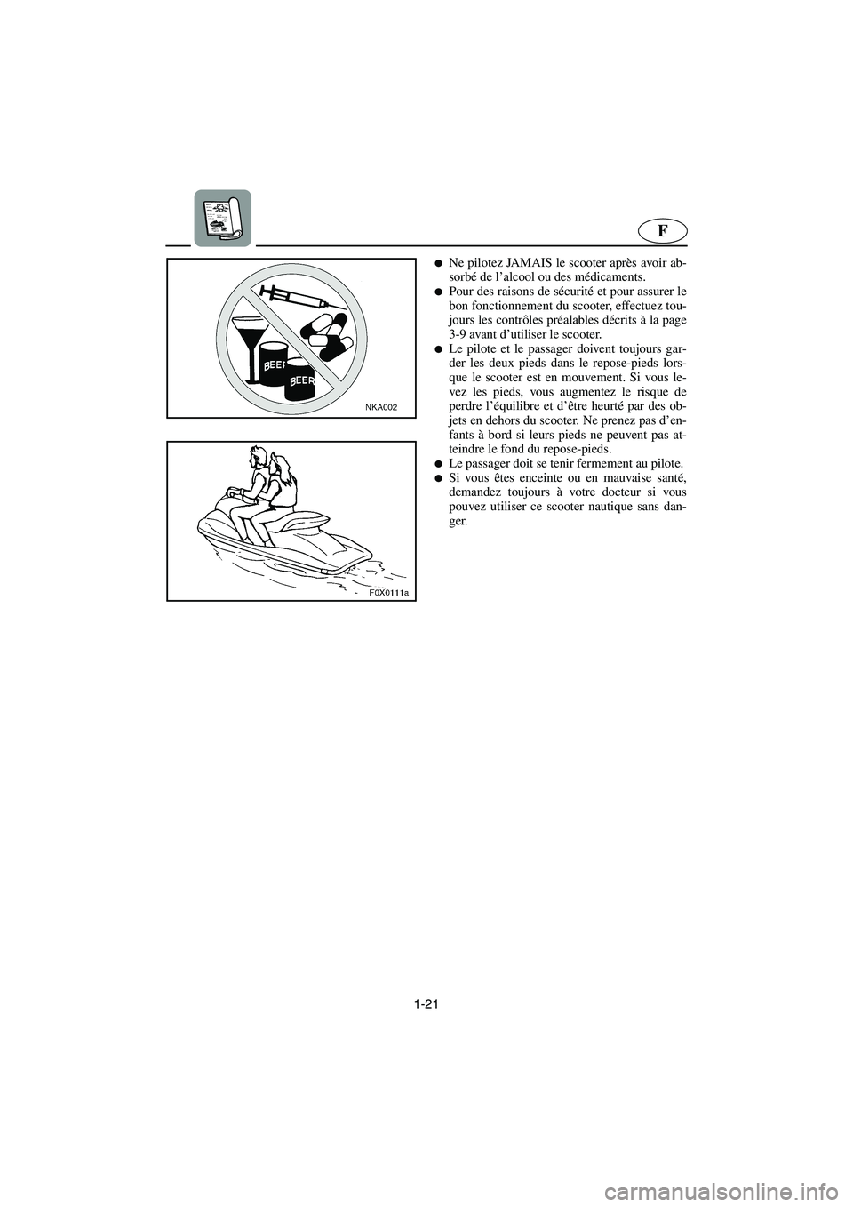 YAMAHA GP1200 2002  Manuale de Empleo (in Spanish) 1-21
F
Ne pilotez JAMAIS le scooter après avoir ab-
sorbé de l’alcool ou des médicaments. 
Pour des raisons de sécurité et pour assurer le
bon fonctionnement du scooter, effectuez tou-
jours 