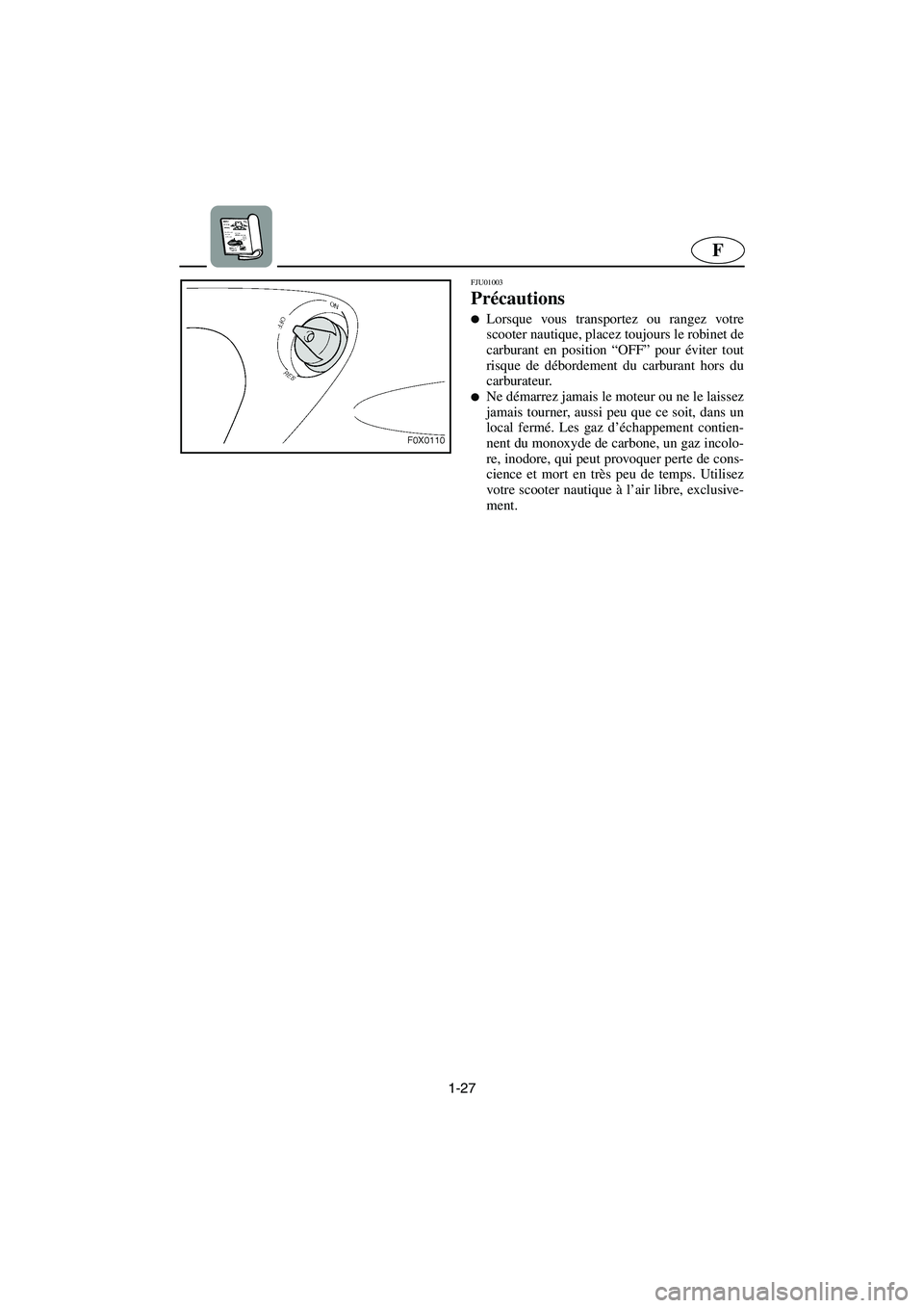YAMAHA GP1200 2002  Manuale de Empleo (in Spanish) 1-27
F
FJU01003 
Précautions  
Lorsque vous transportez ou rangez votre
scooter nautique, placez toujours le robinet de
carburant en position “OFF” pour éviter tout
risque de débordement du ca
