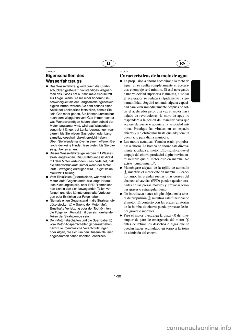 YAMAHA GP1200 2002  Manuale de Empleo (in Spanish) 1-30
ESD
GJU01004 
Eigenschaften des 
Wasserfahrzeugs  
Das Wasserfahrzeug wird durch die Strahl-
schubkraft gesteuer t. Vollständiges Wegneh-
men des Gases hat nur minimale Schubkraft 
zur Folge. W