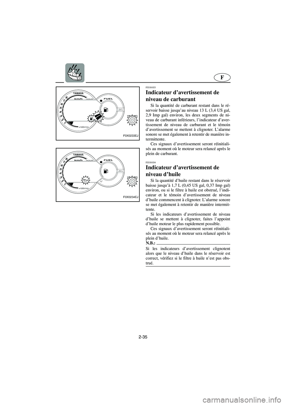 YAMAHA GP1200 2002 Manuale de Empleo (in Spanish) 2-35
F
FJU01033
Indicateur d’avertissement de
niveau de carburant
Si la quantité de carburant restant dans le ré-
servoir baisse jusqu’au niveau 13 L (3,4 US gal,
2,9 Imp gal) environ, les d YAMAHA GP1200 2002 Manuale de Empleo (in Spanish) 2-35
F
FJU01033
Indicateur d’avertissement de
niveau de carburant
Si la quantité de carburant restant dans le ré-
servoir baisse jusqu’au niveau 13 L (3,4 US gal,
2,9 Imp gal) environ, les d