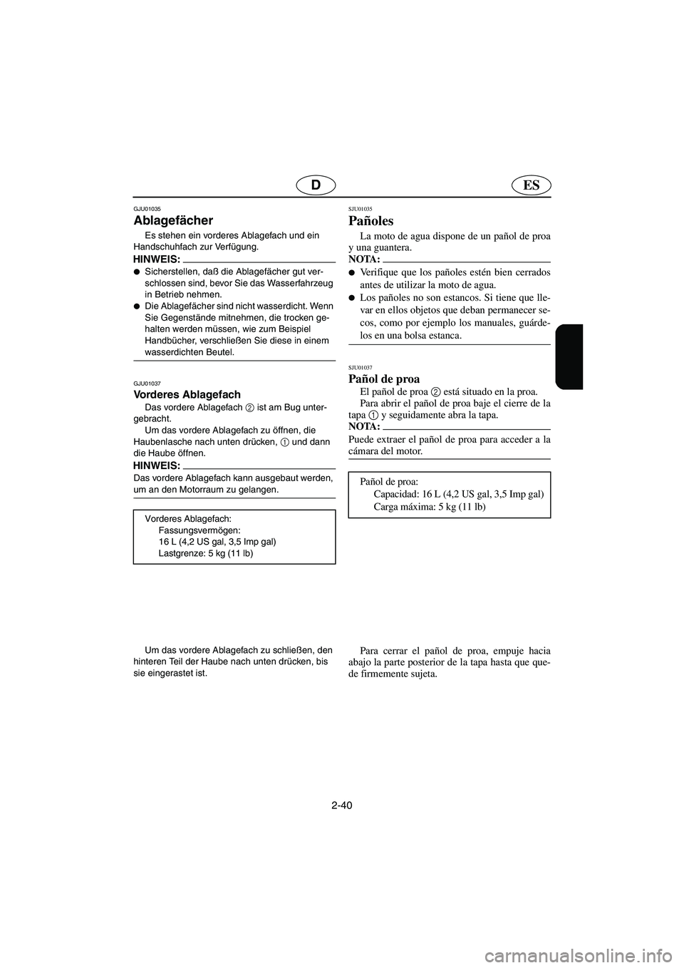 YAMAHA GP1200 2002  Manuale de Empleo (in Spanish) 2-40
ESD
GJU01035 
Ablagefächer  
Es stehen ein vorderes Ablagefach und ein 
Handschuhfach zur Verfügung. 
HINWEIS:@ Sicherstellen, daß die Ablagefächer gut ver-
schlossen sind, bevor Sie das Was