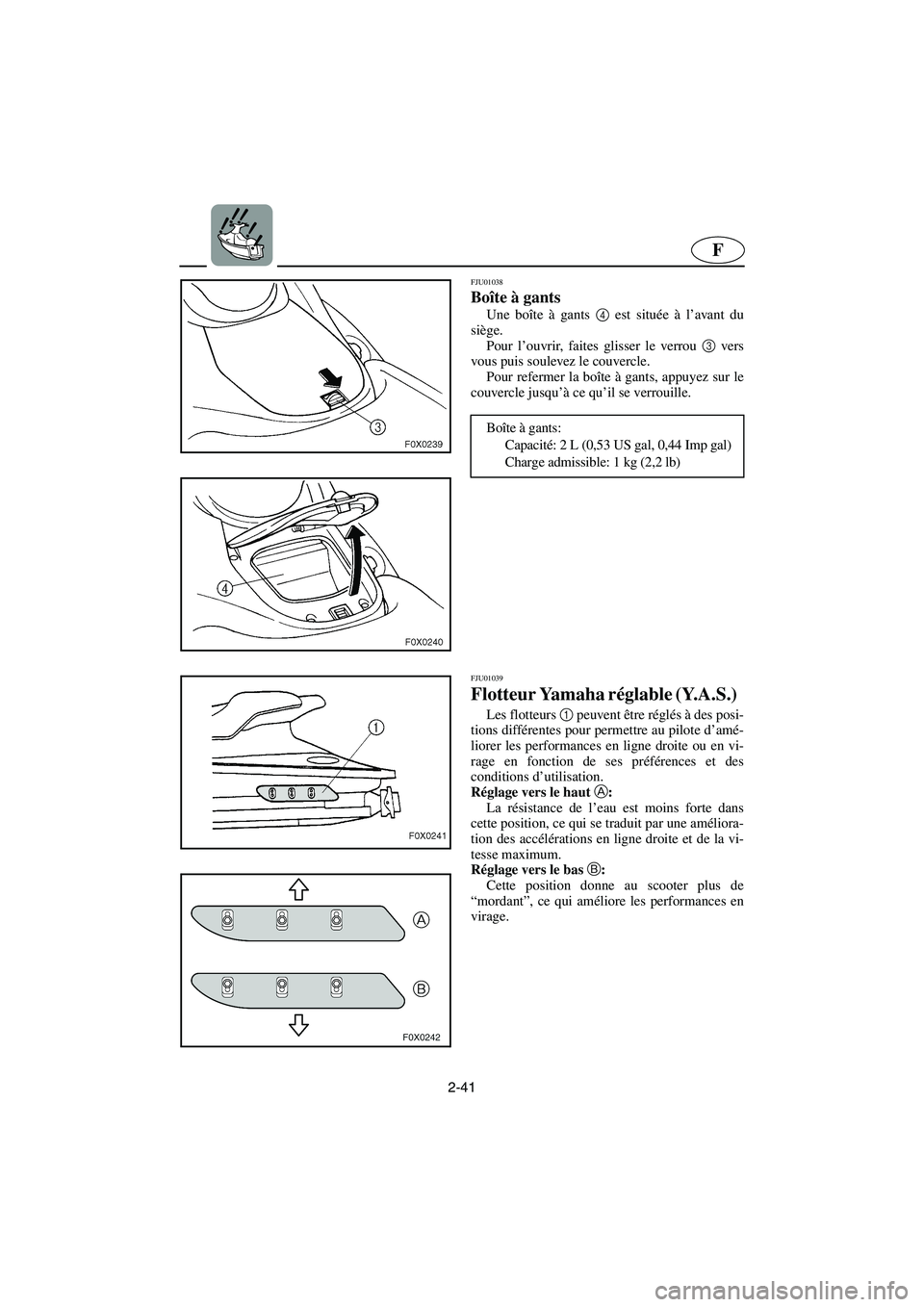 YAMAHA GP1200 2002  Manuale de Empleo (in Spanish) 2-41
F
FJU01038 
Boîte à gants  
Une boîte à gants 4
 est située à l’avant du
siège. 
Pour l’ouvrir, faites glisser le verrou 3
 vers
vous puis soulevez le couvercle. 
Pour refermer la boî