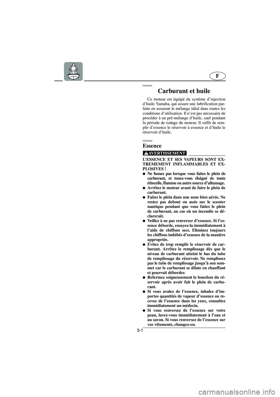 YAMAHA GP1200 2002  Notices Demploi (in French) 3-1
F
FJU01041 
Carburant et huile  
Ce moteur est équipé du système d’injection
d’huile Yamaha, qui assure une lubrification par-
faite en assurant le mélange idéal dans toutes les
condition