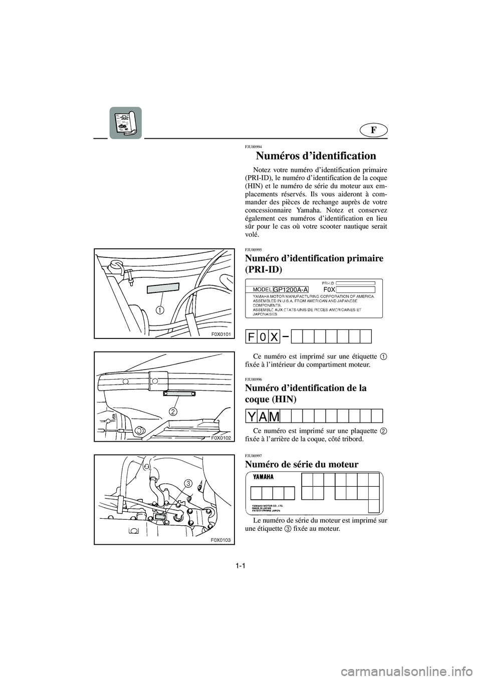 YAMAHA GP1200 2002 Notices Demploi (in French) 1-1
F
FJU00994
Numéros d’identification
Notez votre numéro d’identification primaire
(PRI-ID), le numéro d’identification de la coque
(HIN) et le numéro de série du moteur aux em-
placem YAMAHA GP1200 2002 Notices Demploi (in French) 1-1
F
FJU00994
Numéros d’identification
Notez votre numéro d’identification primaire
(PRI-ID), le numéro d’identification de la coque
(HIN) et le numéro de série du moteur aux em-
placem