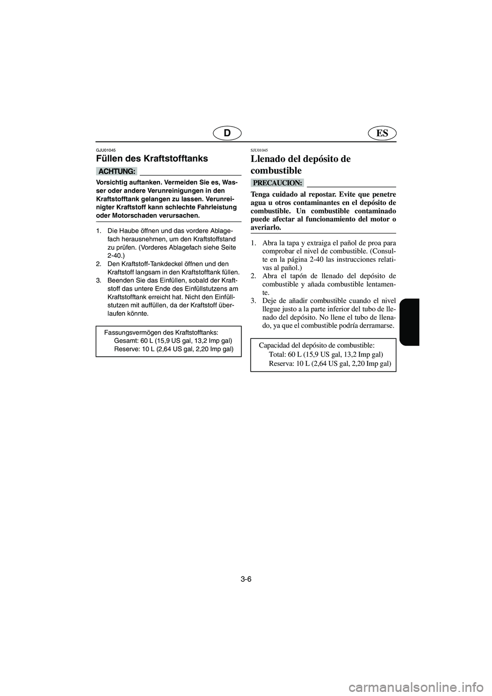 YAMAHA GP1200 2002  Manuale de Empleo (in Spanish) 3-6
ESD
GJU01045 
Füllen des Kraftstofftanks  
@ Vorsichtig auftanken. Vermeiden Sie es, Was-
ser oder andere Verunreinigungen in den 
Kraftstofftank gelangen zu lassen. Verunrei-
nigter Kraftstoff k